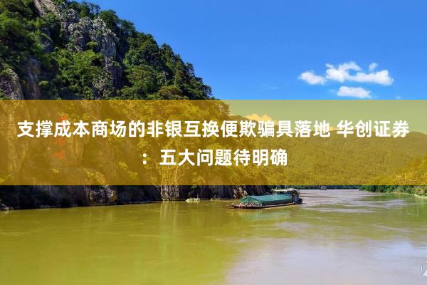 支撑成本商场的非银互换便欺骗具落地 华创证券：五大问题待明确