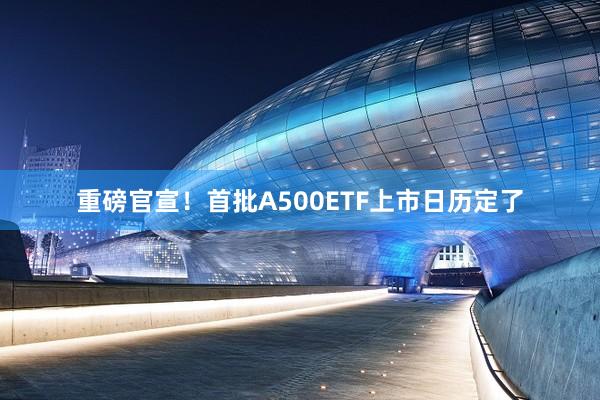 重磅官宣！首批A500ETF上市日历定了
