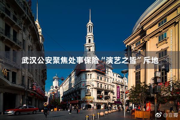 武汉公安聚焦处事保险“演艺之皆”斥地