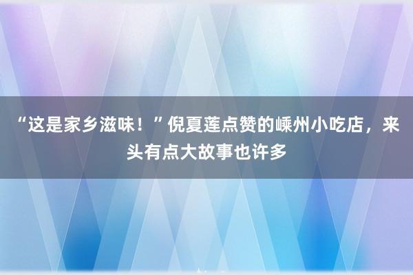 “这是家乡滋味！”倪夏莲点赞的嵊州小吃店，来头有点大故事也许多