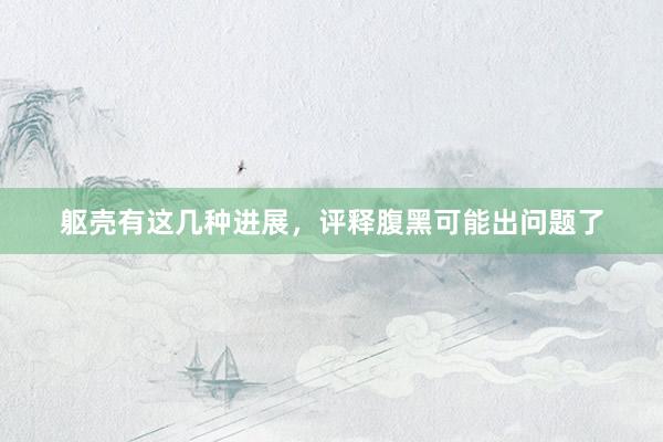 躯壳有这几种进展，评释腹黑可能出问题了