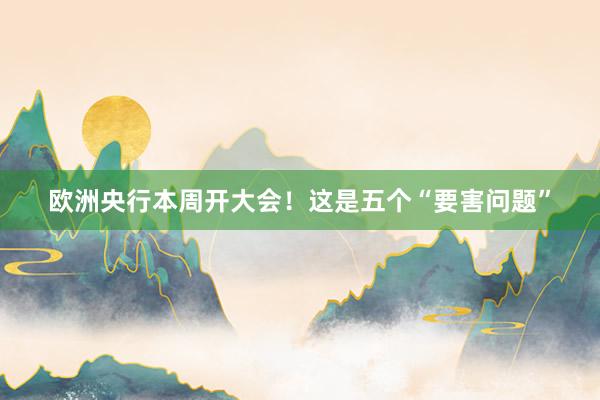 欧洲央行本周开大会！这是五个“要害问题”