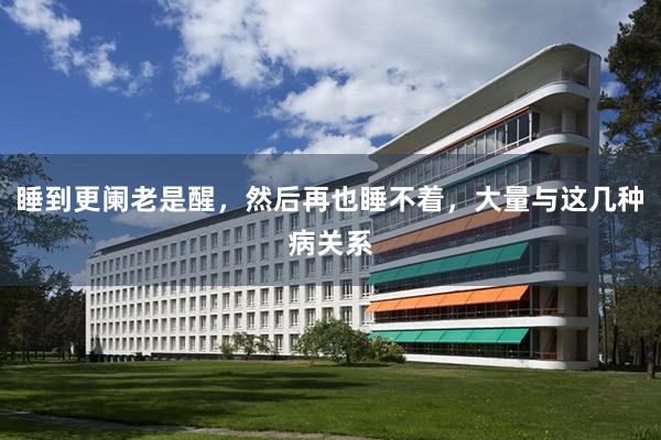 睡到更阑老是醒，然后再也睡不着，大量与这几种病关系