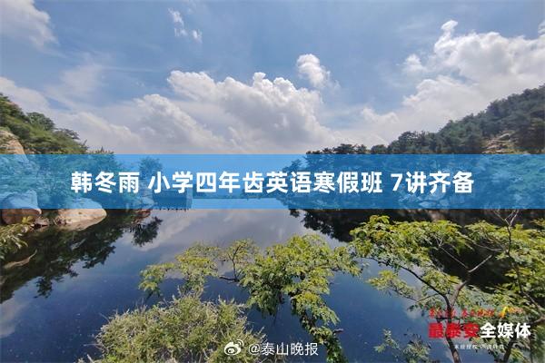 韩冬雨 小学四年齿英语寒假班 7讲齐备