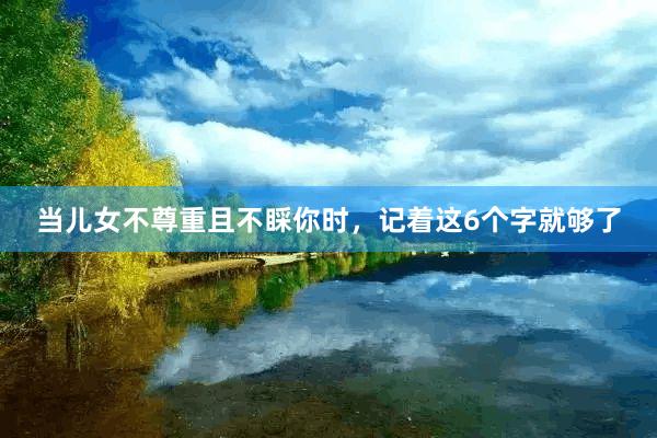 当儿女不尊重且不睬你时，记着这6个字就够了