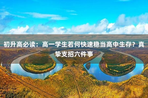初升高必读：高一学生若何快速稳当高中生存？真挚支招六件事