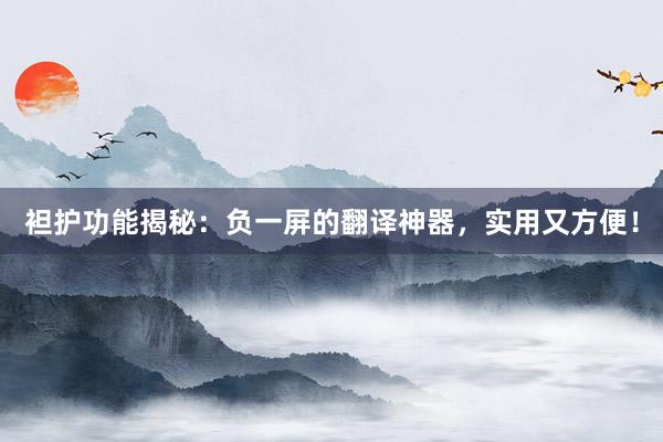 袒护功能揭秘：负一屏的翻译神器，实用又方便！