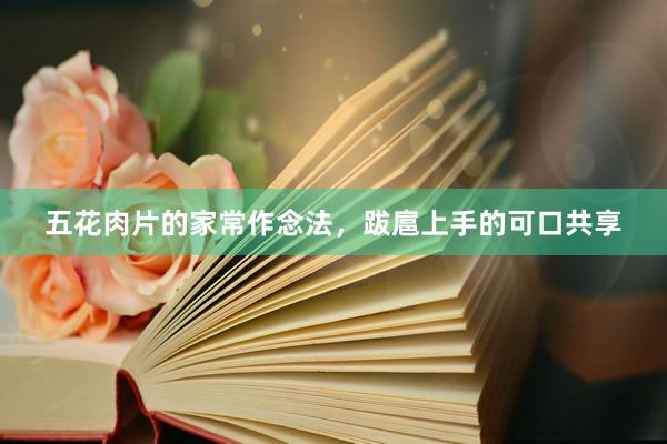 五花肉片的家常作念法，跋扈上手的可口共享