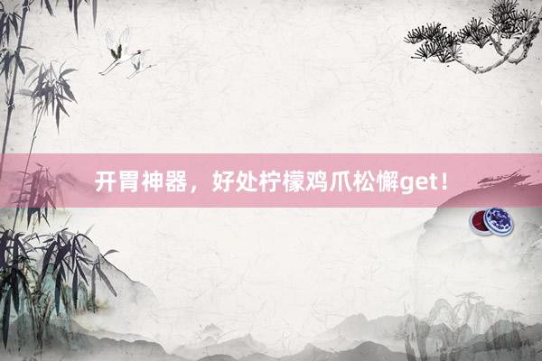 开胃神器，好处柠檬鸡爪松懈get！