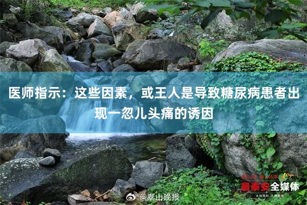 医师指示：这些因素，或王人是导致糖尿病患者出现一忽儿头痛的诱因