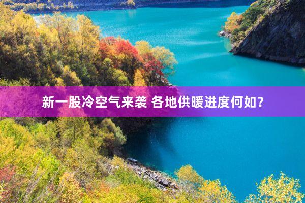 新一股冷空气来袭 各地供暖进度何如？