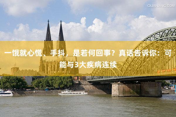 一饿就心慌、手抖，是若何回事？真话告诉你：可能与3大疾病连续