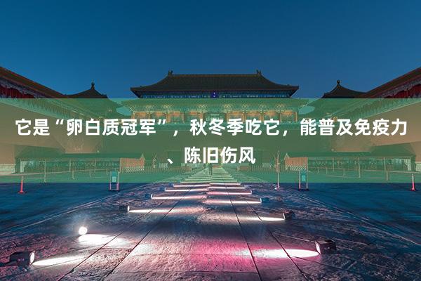 它是“卵白质冠军”，秋冬季吃它，能普及免疫力、陈旧伤风