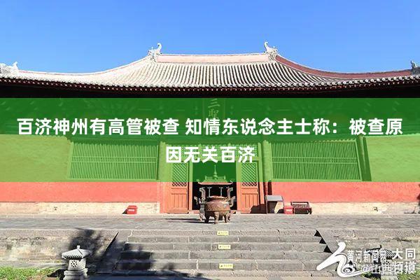 百济神州有高管被查 知情东说念主士称：被查原因无关百济