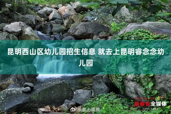 昆明西山区幼儿园招生信息 就去上昆明睿念念幼儿园