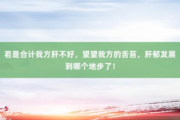 若是合计我方肝不好，望望我方的舌苔，肝郁发展到哪个地步了！