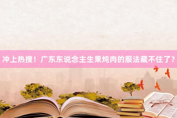 冲上热搜！广东东说念主生果炖肉的服法藏不住了？