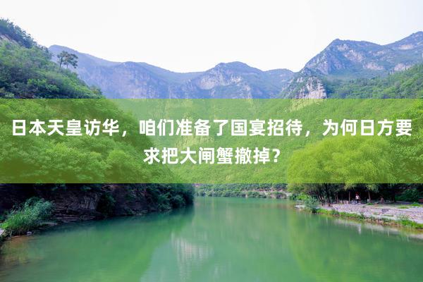 日本天皇访华，咱们准备了国宴招待，为何日方要求把大闸蟹撤掉？
