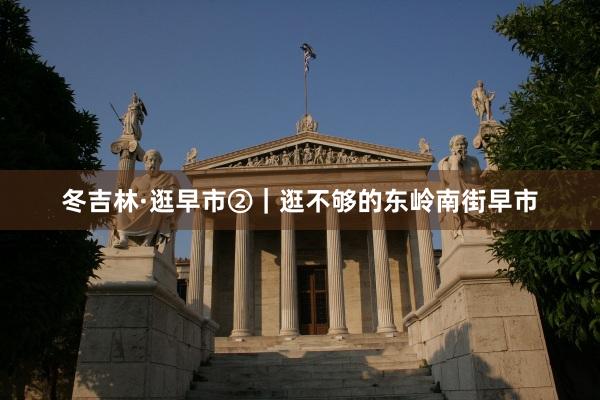 冬吉林·逛早市②｜逛不够的东岭南街早市