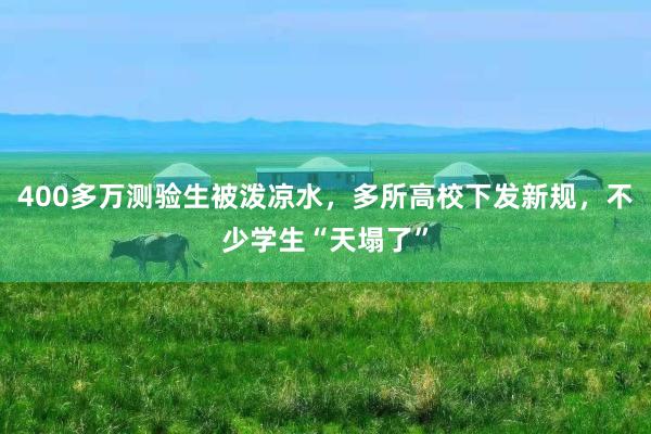 400多万测验生被泼凉水，多所高校下发新规，不少学生“天塌了”