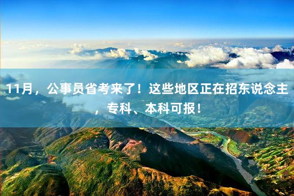 11月，公事员省考来了！这些地区正在招东说念主，专科、本科可报！