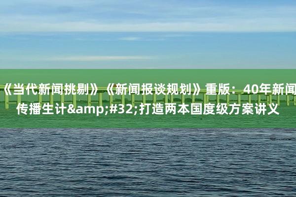 《当代新闻挑剔》《新闻报谈规划》重版：40年新闻传播生计&#32;打造两本国度级方案讲义