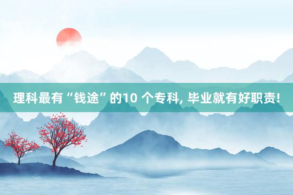 理科最有“钱途”的10 个专科, 毕业就有好职责!