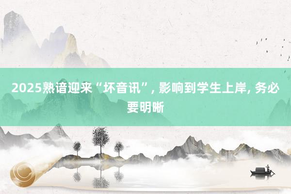 2025熟谙迎来“坏音讯”, 影响到学生上岸, 务必要明晰
