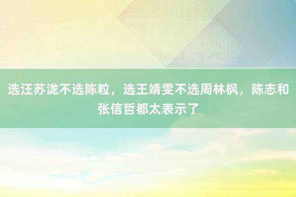 选汪苏泷不选陈粒，选王靖雯不选周林枫，陈志和张信哲都太表示了