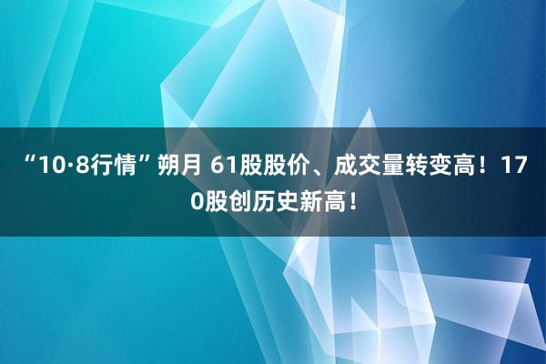 “10·8行情”朔月 61股股价、成交量转变高！170股创历史新高！