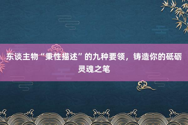东谈主物“秉性描述”的九种要领，铸造你的砥砺灵魂之笔