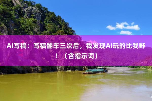 AI写稿：写稿翻车三次后，我发现AI玩的比我野！（含指示词）