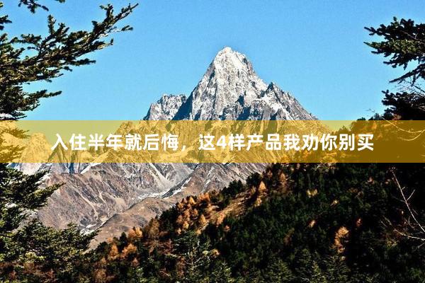 入住半年就后悔，这4样产品我劝你别买