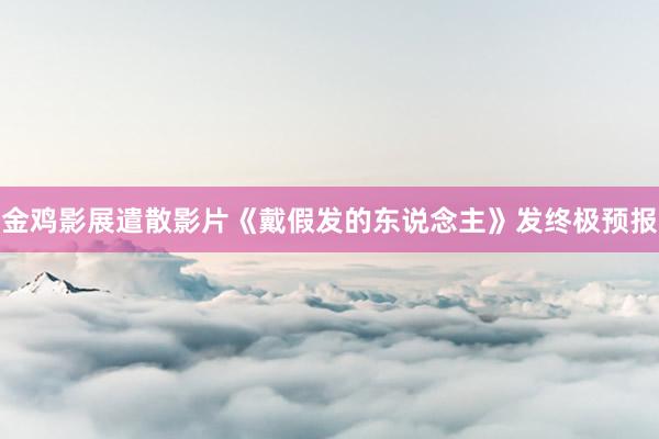 金鸡影展遣散影片《戴假发的东说念主》发终极预报