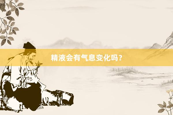 精液会有气息变化吗？