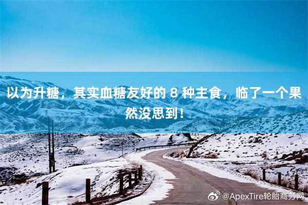 以为升糖，其实血糖友好的 8 种主食，临了一个果然没思到！