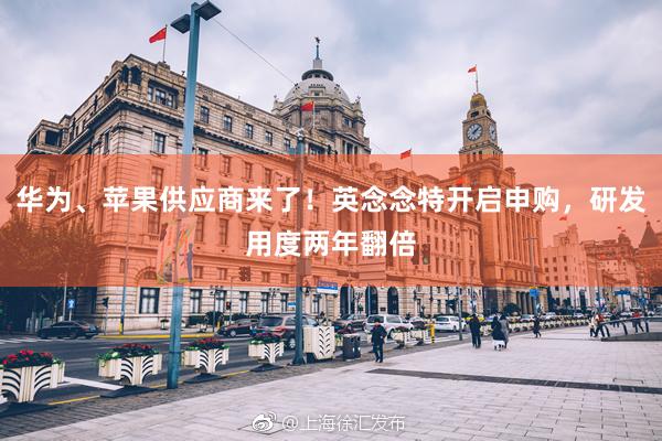 华为、苹果供应商来了！英念念特开启申购，研发用度两年翻倍