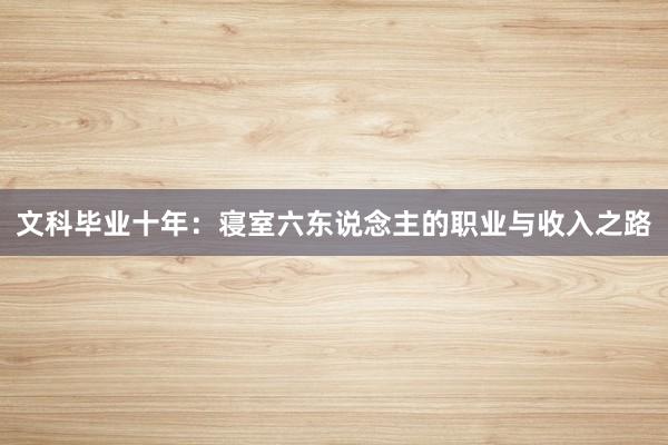 文科毕业十年：寝室六东说念主的职业与收入之路