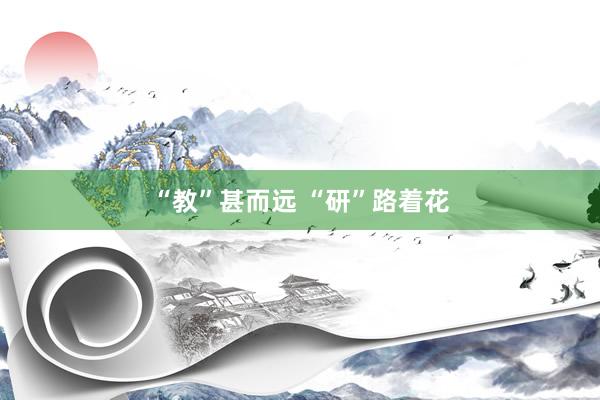“教”甚而远 “研”路着花