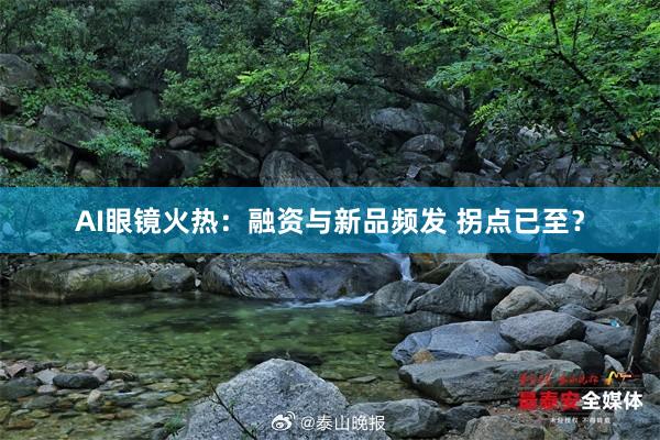 AI眼镜火热：融资与新品频发 拐点已至？