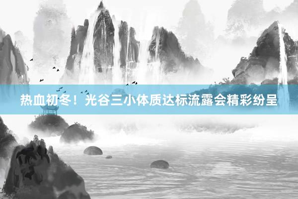 热血初冬！光谷三小体质达标流露会精彩纷呈
