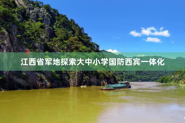 江西省军地探索大中小学国防西宾一体化