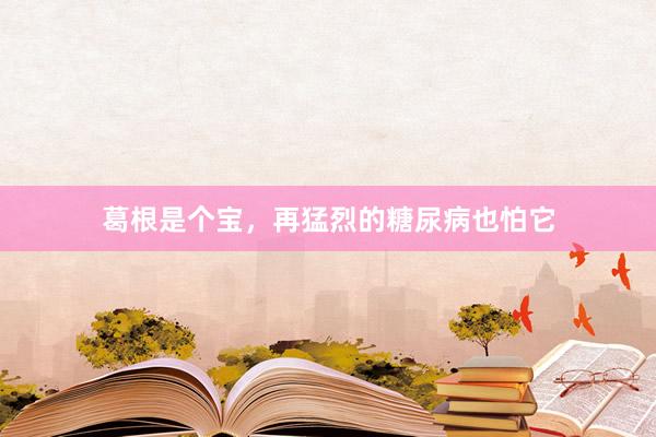 葛根是个宝，再猛烈的糖尿病也怕它