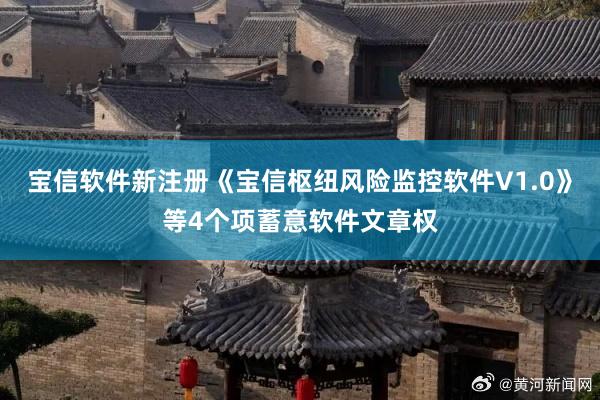 宝信软件新注册《宝信枢纽风险监控软件V1.0》等4个项蓄意软件文章权
