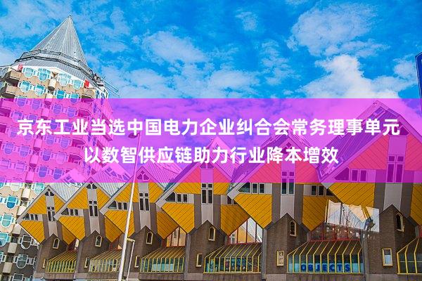 京东工业当选中国电力企业纠合会常务理事单元 以数智供应链助力行业降本增效