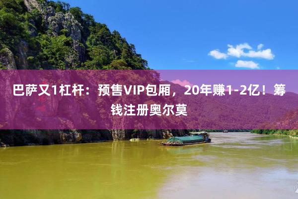 巴萨又1杠杆：预售VIP包厢，20年赚1-2亿！筹钱注册奥尔莫