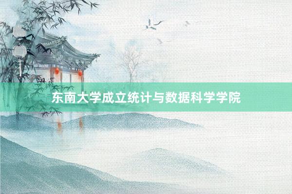 东南大学成立统计与数据科学学院