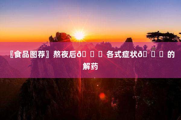 〖食品图荐〗熬夜后🌙各式症状🌙的解药