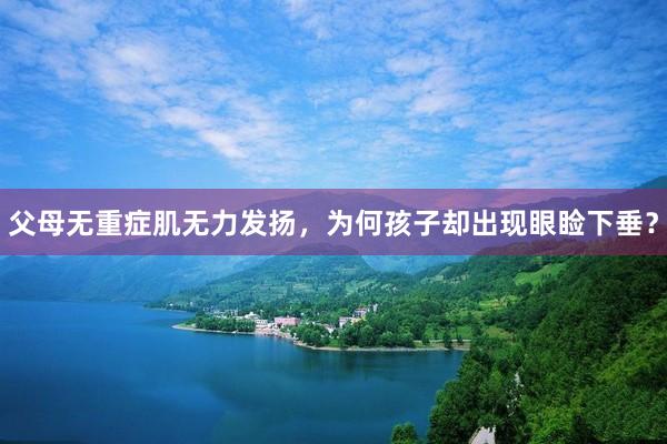父母无重症肌无力发扬，为何孩子却出现眼睑下垂？